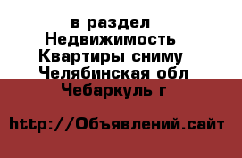 в раздел : Недвижимость » Квартиры сниму . Челябинская обл.,Чебаркуль г.